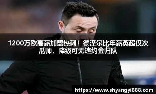 1200万欧高薪加盟热刺！德泽尔比年薪英超仅次瓜帅，降级可无违约金归队