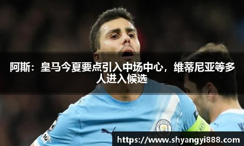 阿斯：皇马今夏要点引入中场中心，维蒂尼亚等多人进入候选